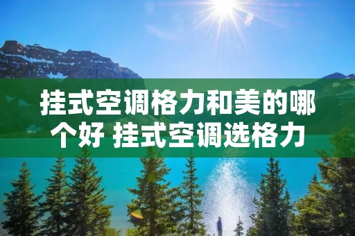 挂式空调格力和美的哪个好 挂式空调选格力还是美的