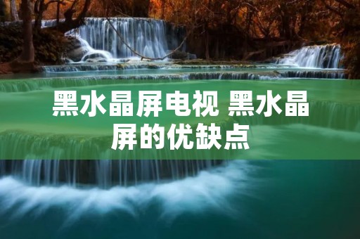 黑水晶屏电视 黑水晶屏的优缺点