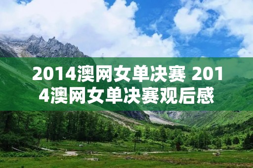 2014澳网女单决赛 2014澳网女单决赛观后感