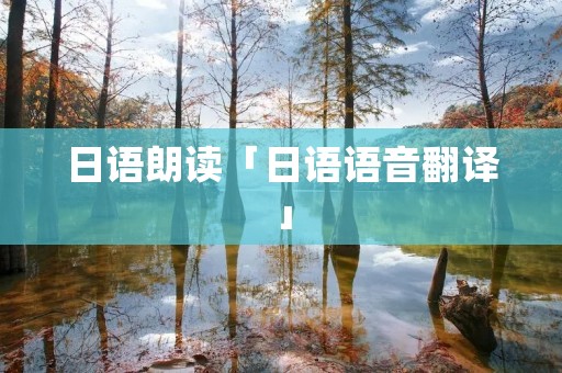 日语朗读「日语语音翻译」 日语朗读「日语语音翻译」