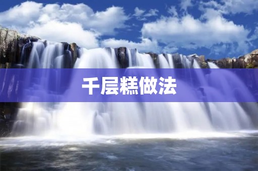千层糕做法:层层美味,手工制作的独特魅力 千层糕做法:层层美味,手工制作的独特魅力