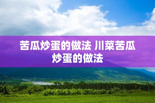 苦瓜炒蛋的做法 川菜苦瓜炒蛋的做法