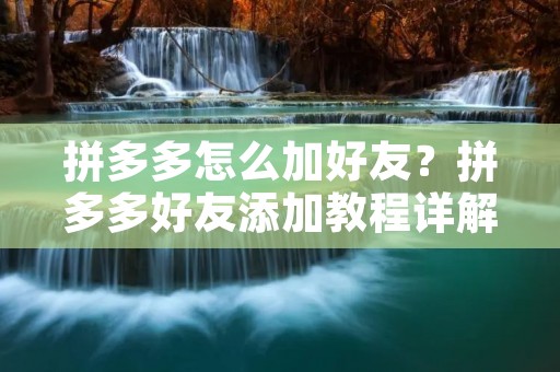 拼多多怎么加好友?拼多多好友添加教程详解