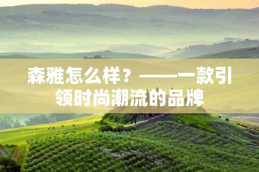 森雅怎么样?——一款引领时尚潮流的品牌