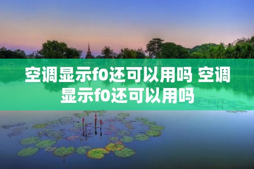 空调显示f0还可以用吗 空调显示f0还可以用吗