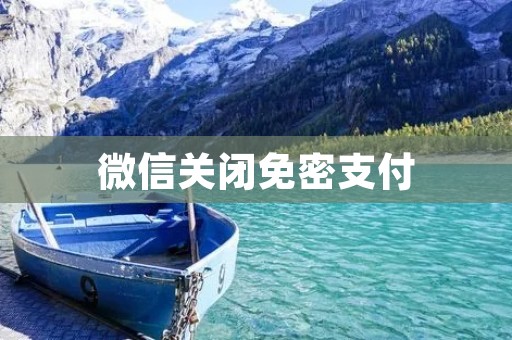 微信关闭免密支付:用户支付安全再升级