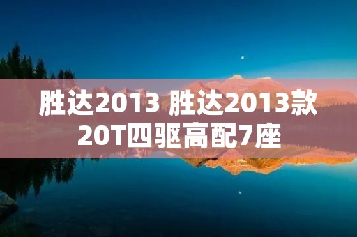 胜达2013 胜达2013款20T四驱高配7座 胜达2013 胜达2013款20T四驱高配7座