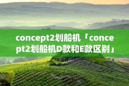 concept2划船机「concept2划船机D款和E款区别」