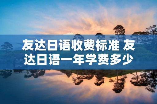 友达日语收费标准 友达日语一年学费多少