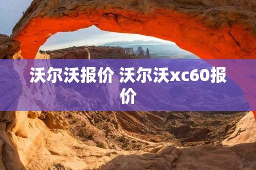 沃尔沃报价 沃尔沃xc60报价
