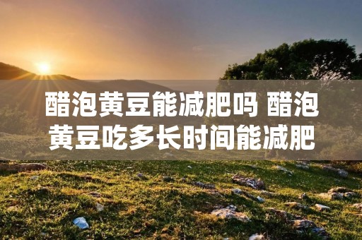 醋泡黄豆能减肥吗 醋泡黄豆吃多长时间能减肥