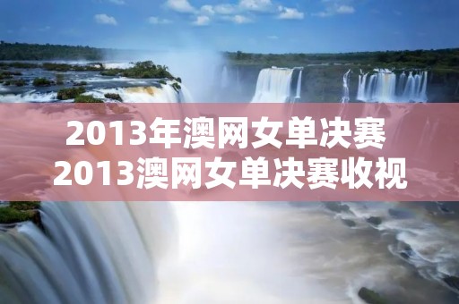 2013年澳网女单决赛 2013澳网女单决赛收视率