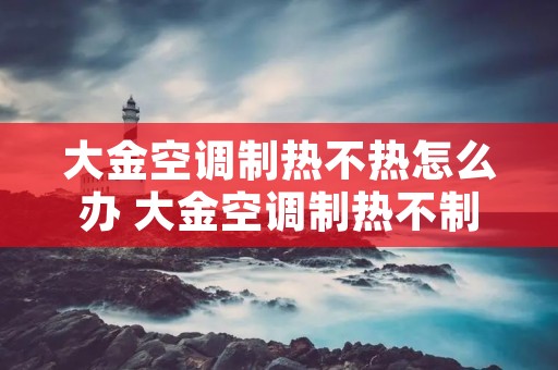 大金空调制热不热怎么办 大金空调制热不制冷什么问题 大金空调制热不热怎么办 大金空调制热不制冷什么问题