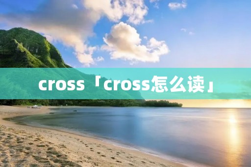 cross「cross怎么读」