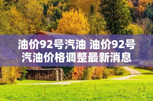 油价92号汽油 油价92号汽油价格调整最新消息