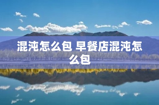 混沌怎么包 早餐店混沌怎么包