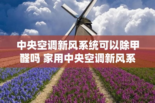 中央空调新风系统可以除甲醛吗 家用中央空调新风系统过关吗?