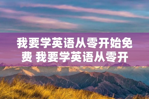 我要学英语从零开始免费 我要学英语从零开始怎么学