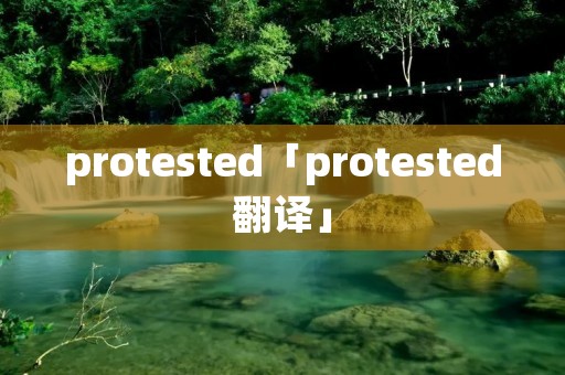 protested「protested翻译」 protested「protested翻译」