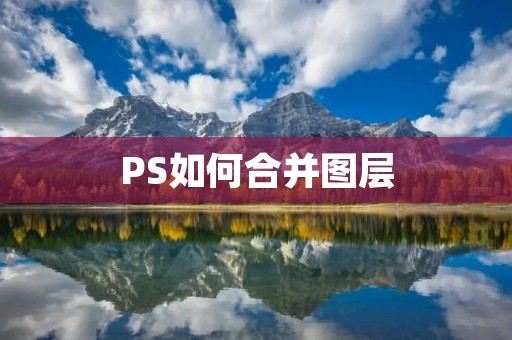 PS如何合并图层:简单易学的图层合并技巧