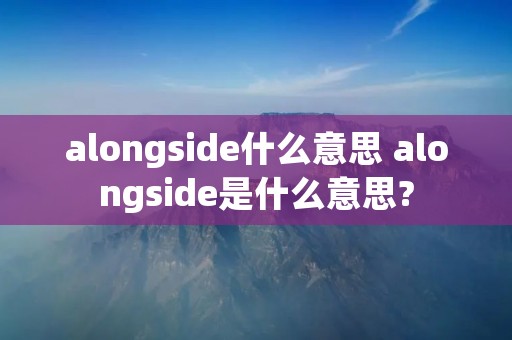 alongside什么意思 alongside是什么意思?