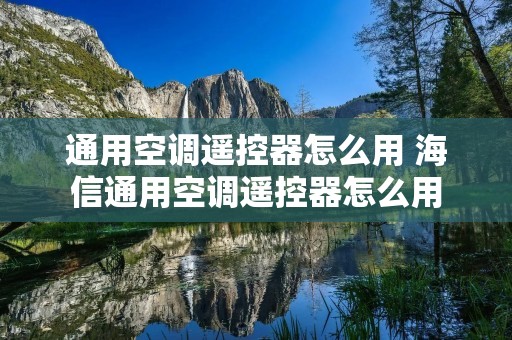 通用空调遥控器怎么用 海信通用空调遥控器怎么用 通用空调遥控器怎么用 海信通用空调遥控器怎么用