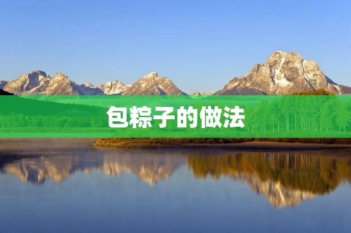 包粽子的做法:传统美食的独特魅力 包粽子的做法:传统美食的独特魅力