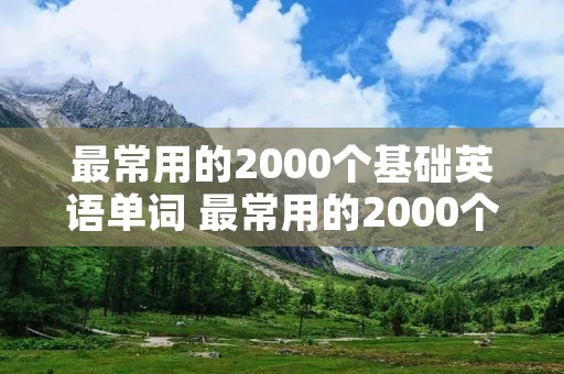 最常用的2000个基础英语单词 最常用的2000个基础英语单词有哪些