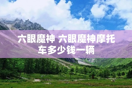 六眼魔神 六眼魔神摩托车多少钱一辆