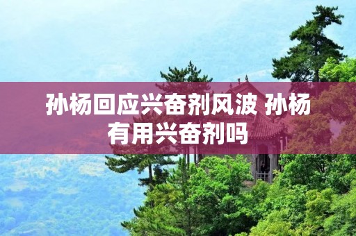 孙杨回应***风波 孙杨有用***吗
