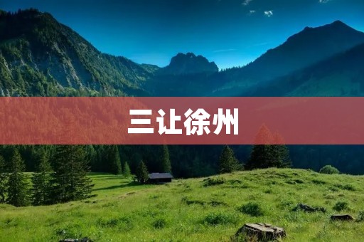 三让徐州:历史的回眸与现实的启示