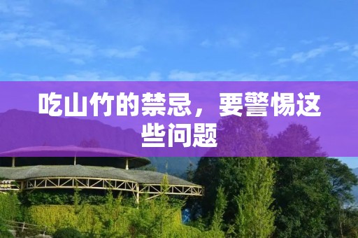 吃山竹的禁忌,要警惕这些问题