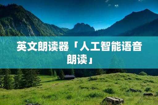 英文朗读器「人工智能语音朗读」
