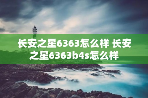 长安之星6363怎么样 长安之星6363b4s怎么样 长安之星6363怎么样 长安之星6363b4s怎么样