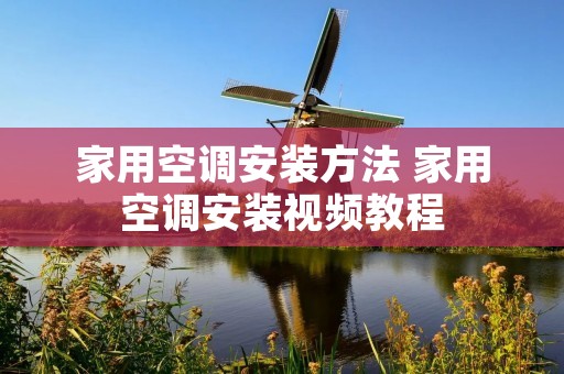 家用空调安装方法 家用空调安装视频教程 家用空调安装方法 家用空调安装视频教程