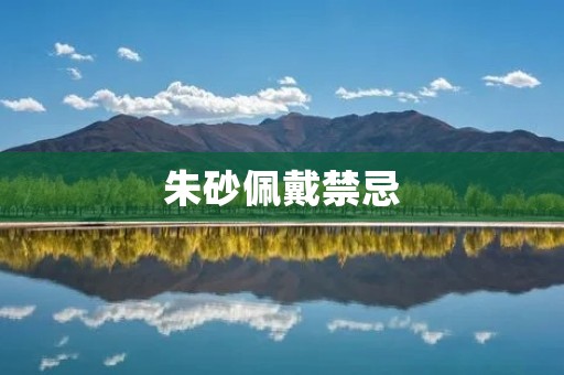 朱砂佩戴禁忌:揭秘这个神秘的古老传统
