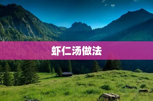 虾仁汤做法:鲜美滋补,简单易学 虾仁汤做法:鲜美滋补,简单易学