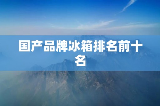 国产品牌冰箱排名前十名