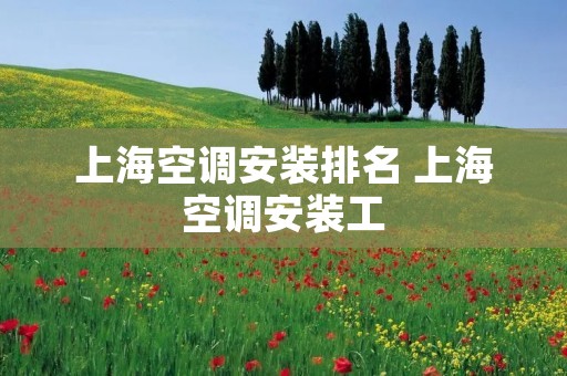上海空调安装排名 上海空调安装工 上海空调安装排名 上海空调安装工