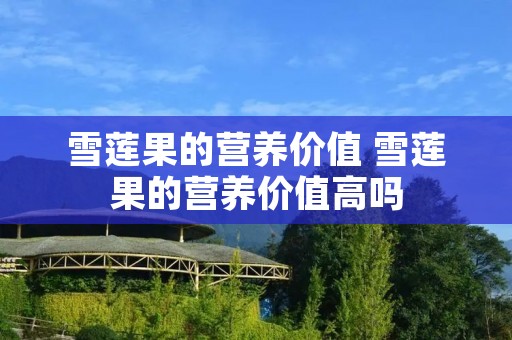 雪莲果的营养价值 雪莲果的营养价值高吗