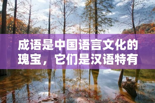 成语是中国语言文化的瑰宝,它们是汉语特有的表达方式,具有丰富的意义和深远的历史背景。成语以其简洁明了的语言形式,生动形象的表达方式,成为了中文表达中不可或缺的一部分。本文将介绍一些关于“成”的成语,让我们一起来探索这些富有智慧的语言珍宝。