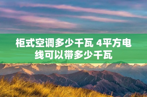 柜式空调多少千瓦 4平方电线可以带多少千瓦