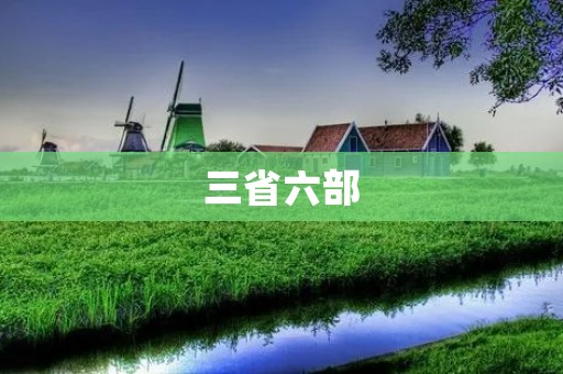 三省六部:历史上的重要机构与功能解析