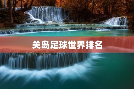 关岛足球世界排名:追逐梦想的岛屿足球之光 关岛足球世界排名:追逐梦想的岛屿足球之光