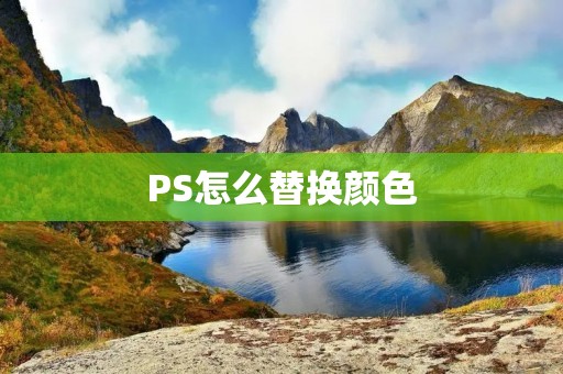 PS怎么替换颜色：详细教程