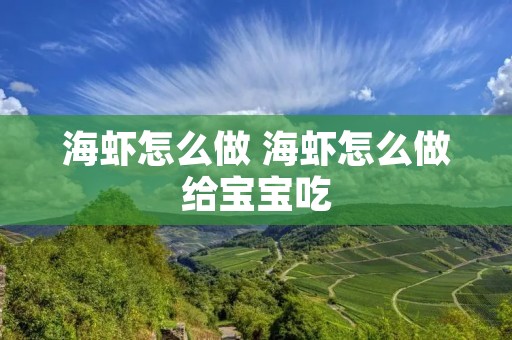 海虾怎么做 海虾怎么做给宝宝吃 海虾怎么做 海虾怎么做给宝宝吃