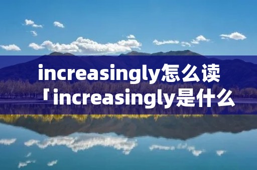 increasingly怎么读「increasingly是什么意思英语」