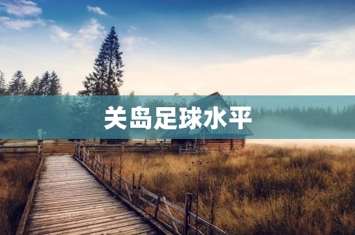 关岛足球水平：追赶亚洲足球强国的脚步