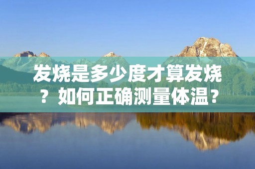 发烧是多少度才算发烧?如何正确测量体温?