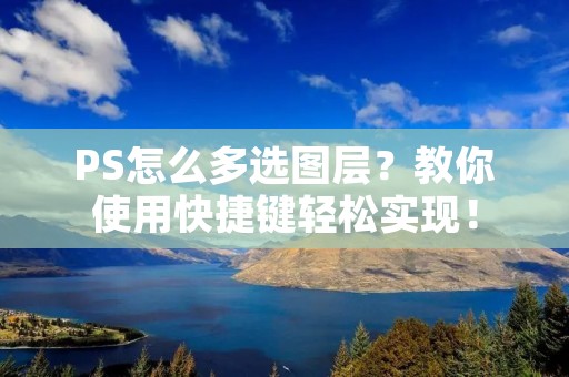 PS怎么多选图层？教你使用快捷键轻松实现！